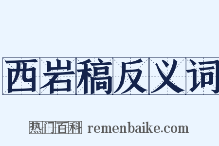 西岩稿反义词是什么意思的图片